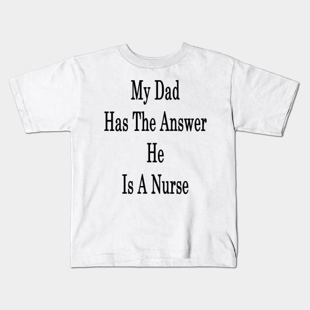 My Dad Has The Answer He Is A Nurse Kids T-Shirt by supernova23